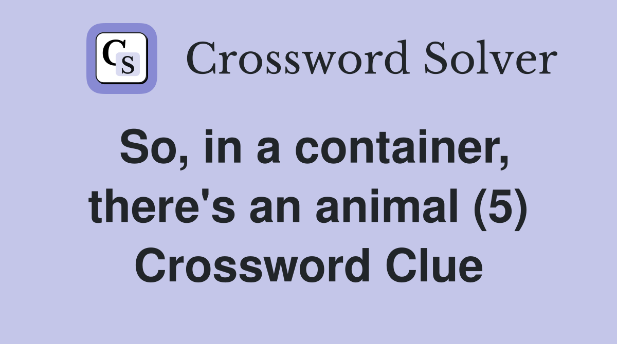 So, in a container, there's an animal (5) Crossword Clue Answers